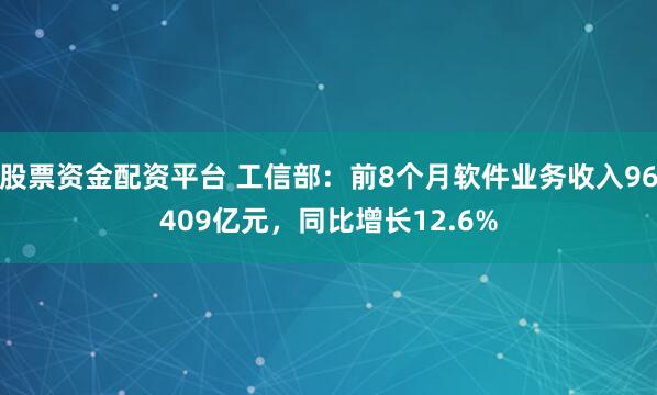 股票资金配资平台 工信部：前8个月软件业务收入96409亿元，同比增长12.6%