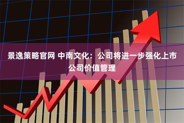 景逸策略官网 中南文化：公司将进一步强化上市公司价值管理