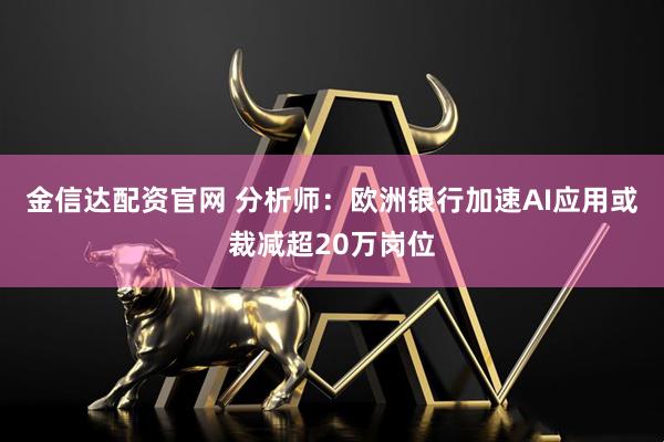 金信达配资官网 分析师:欧洲银行加速AI应用或裁减超20万岗位