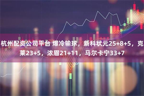 杭州配资公司平台 爆冷输球，新科状元25+8+5，克莱23+5，浓眉21+11，马尔卡宁33+7