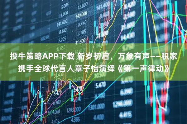 投牛策略APP下载 新岁初启，万象有声——积家携手全球代言人章子怡演绎《第一声律动》