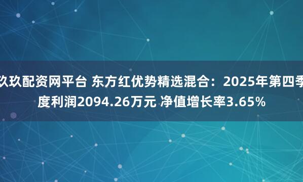 玖玖配资网平台 东方红优势精选混合：2025年第四季度利润2094.26万元 净值增长率3.65%