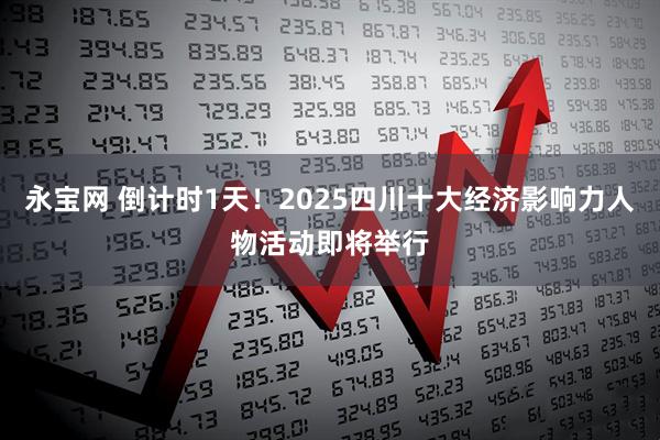永宝网 倒计时1天！2025四川十大经济影响力人物活动即将举行