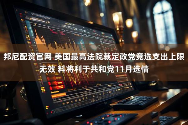 邦尼配资官网 美国最高法院裁定政党竞选支出上限无效 料将利于共和党11月选情