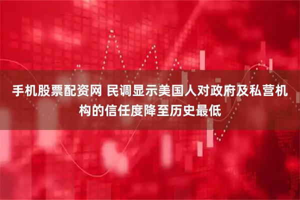 手机股票配资网 民调显示美国人对政府及私营机构的信任度降至历史最低